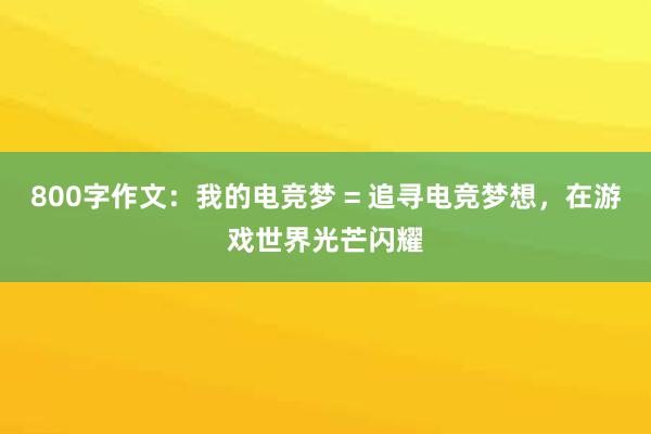 800字作文：我的电竞梦 = 追寻电竞梦想，在游戏世界光芒闪耀