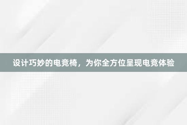 设计巧妙的电竞椅，为你全方位呈现电竞体验