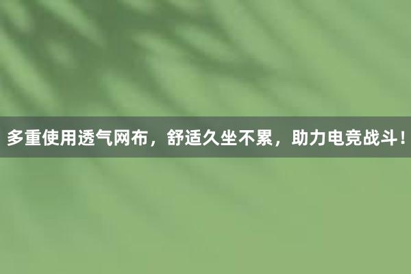 多重使用透气网布，舒适久坐不累，助力电竞战斗！