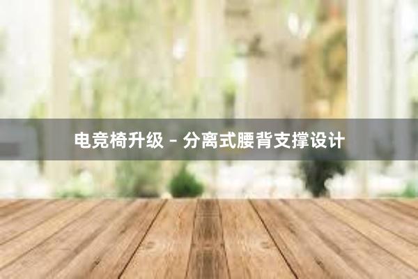 电竞椅升级 – 分离式腰背支撑设计