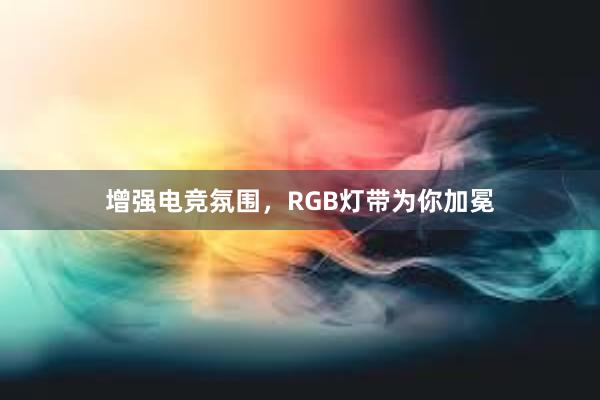 增强电竞氛围，RGB灯带为你加冕