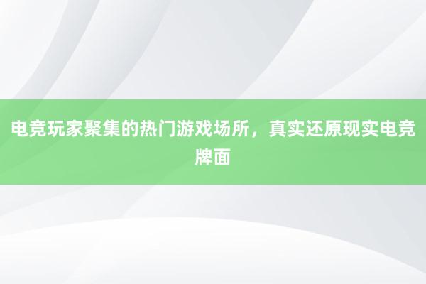 电竞玩家聚集的热门游戏场所，真实还原现实电竞牌面