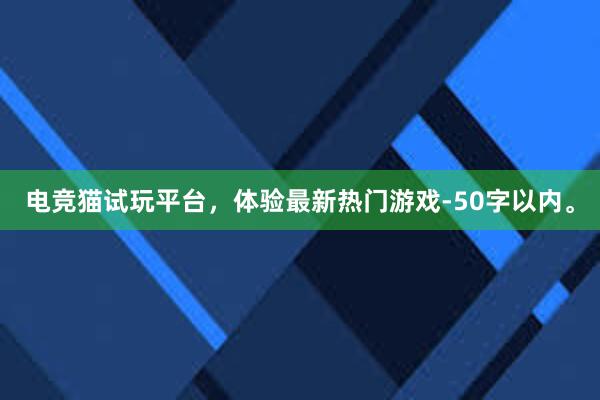 电竞猫试玩平台，体验最新热门游戏-50字以内。