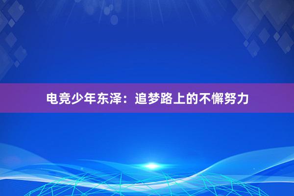 电竞少年东泽：追梦路上的不懈努力