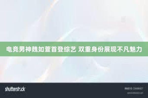 电竞男神魏如萱首登综艺 双重身份展现不凡魅力