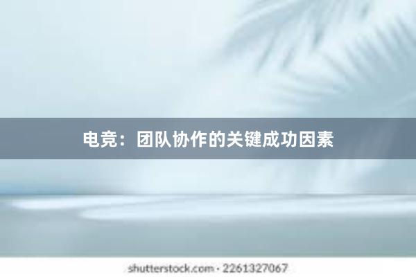 电竞：团队协作的关键成功因素