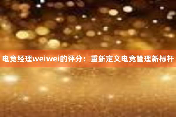 电竞经理weiwei的评分：重新定义电竞管理新标杆