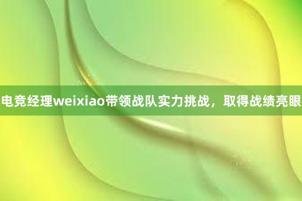 电竞经理weixiao带领战队实力挑战，取得战绩亮眼