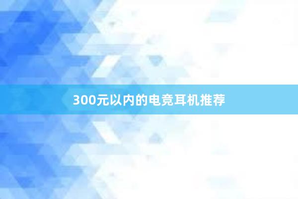 300元以内的电竞耳机推荐