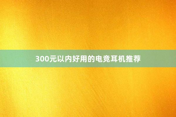 300元以内好用的电竞耳机推荐