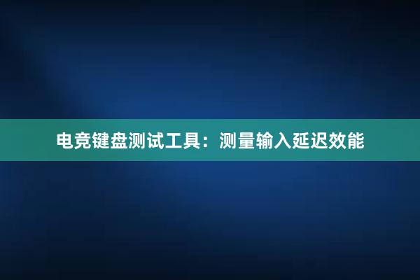 电竞键盘测试工具：测量输入延迟效能