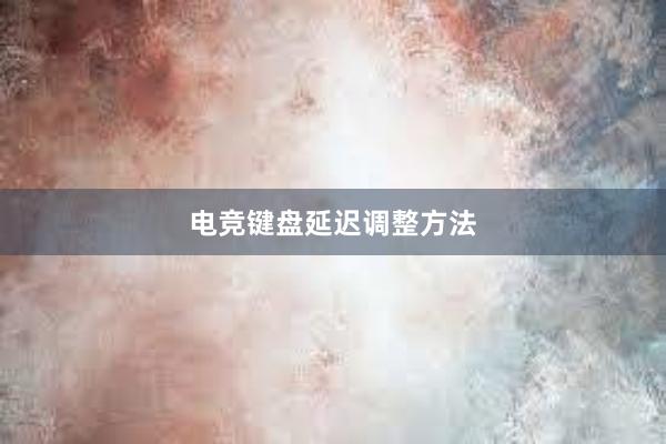 电竞键盘延迟调整方法