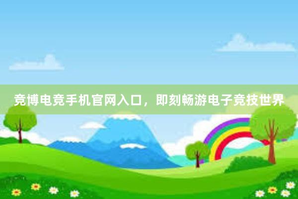 竞博电竞手机官网入口，即刻畅游电子竞技世界