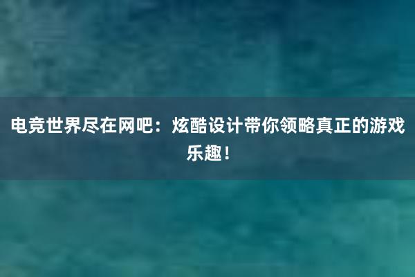 电竞世界尽在网吧：炫酷设计带你领略真正的游戏乐趣！