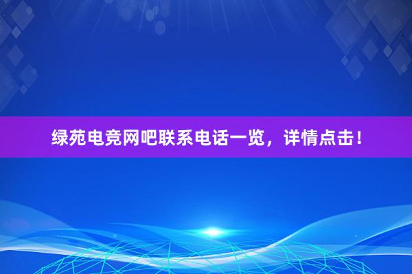 绿苑电竞网吧联系电话一览，详情点击！