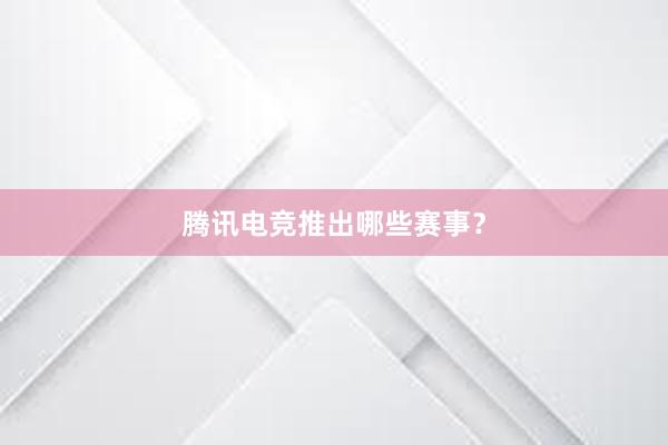 腾讯电竞推出哪些赛事？