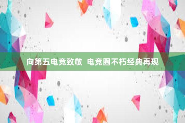 向第五电竞致敬  电竞圈不朽经典再现