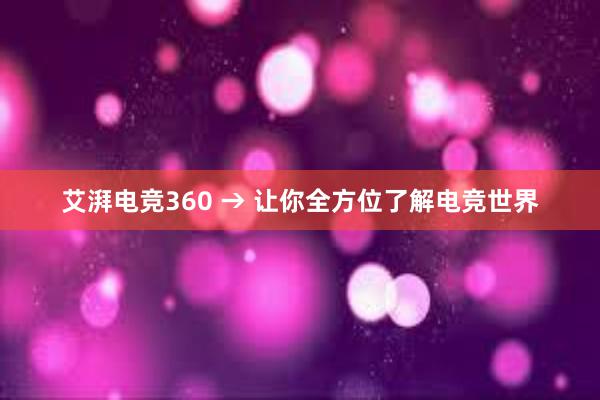 艾湃电竞360 → 让你全方位了解电竞世界