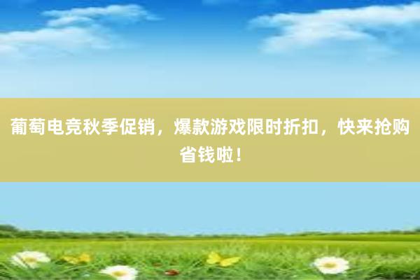 葡萄电竞秋季促销，爆款游戏限时折扣，快来抢购省钱啦！