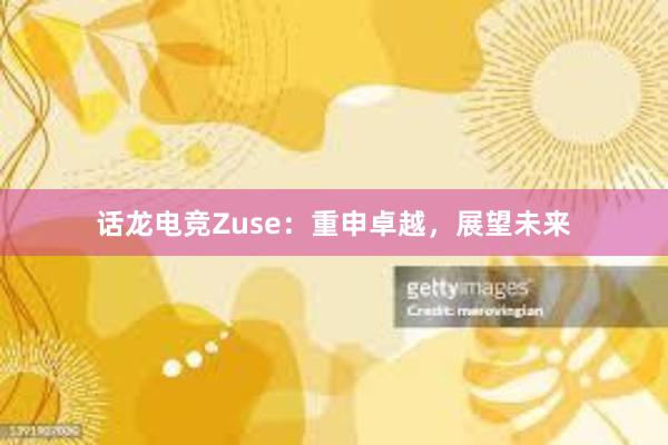 话龙电竞Zuse：重申卓越，展望未来