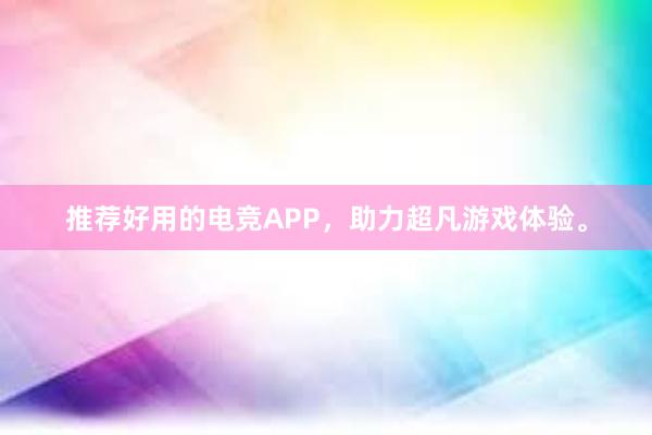 推荐好用的电竞APP，助力超凡游戏体验。