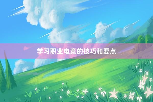 学习职业电竞的技巧和要点