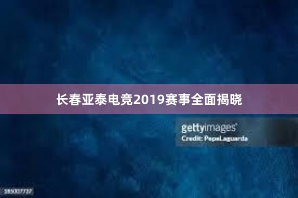 长春亚泰电竞2019赛事全面揭晓