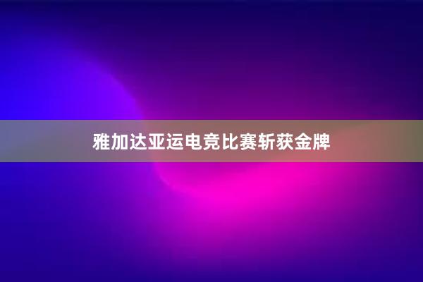 雅加达亚运电竞比赛斩获金牌