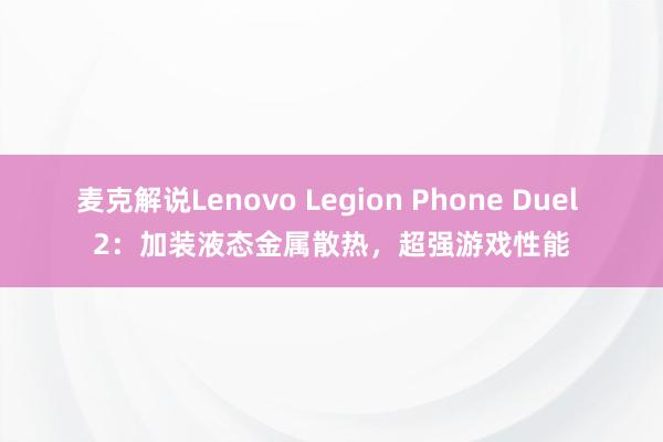 麦克解说Lenovo Legion Phone Duel 2：加装液态金属散热，超强游戏性能