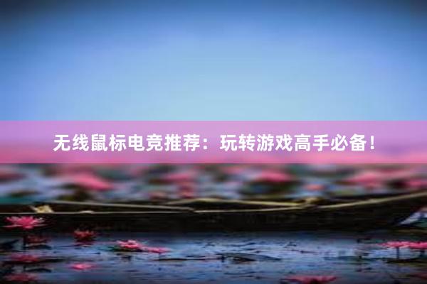 无线鼠标电竞推荐：玩转游戏高手必备！